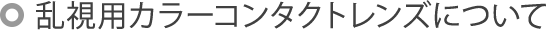 乱視用カラーコンタクトレンズについて