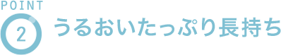 POINT2 うるおいたっぷり長持ち