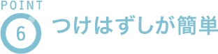 POINT6 つけはずしが簡単
