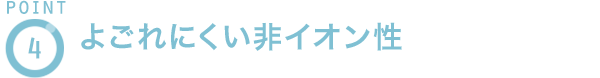 POINT4 よごれにくい非イオン性