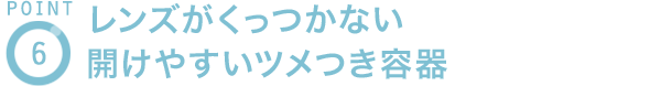 POINT6 レンズがくっつかない開けやすいツメつき容器