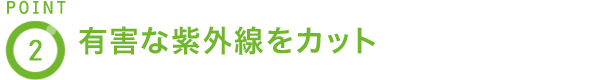 POINT2 有害な紫外線をカット