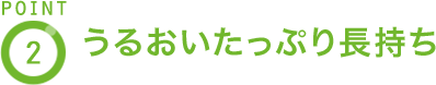 POINT2 うるおいたっぷり長持ち