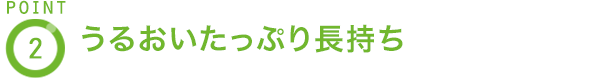 POINT2 うるおいたっぷり長持ち