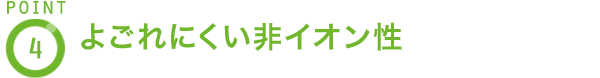 POINT4 よごれにくい非イオン性